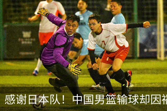 感谢日本队！中国男篮输球却因祸得福，赛后收获3个好消息